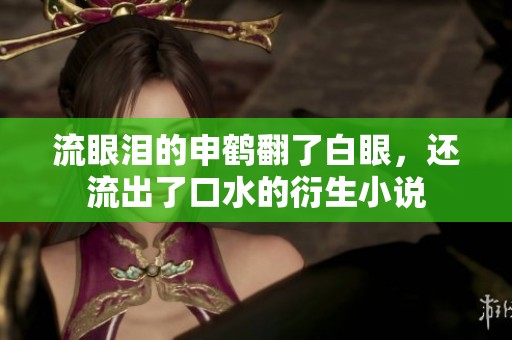 流眼泪的申鹤翻了白眼，还流出了口水的衍生小说