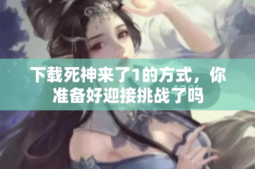 下载死神来了1的方式，你准备好迎接挑战了吗