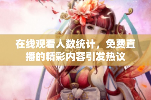 在线观看人数统计，免费直播的精彩内容引发热议