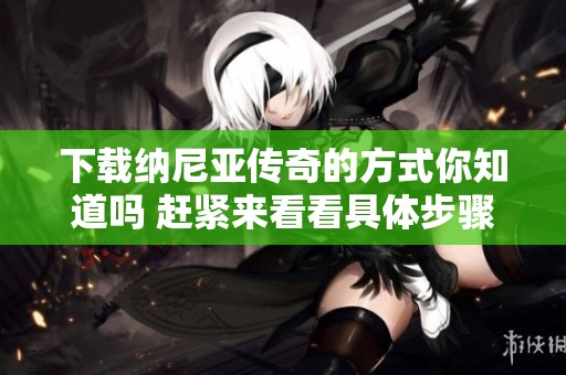 下载纳尼亚传奇的方式你知道吗 赶紧来看看具体步骤吧