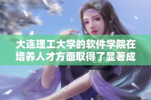 大连理工大学的软件学院在培养人才方面取得了显著成就
