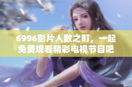 6996影片人数之町，一起免费观看精彩电视节目吧