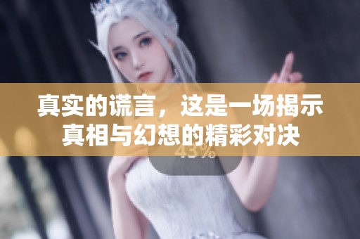真实的谎言，这是一场揭示真相与幻想的精彩对决