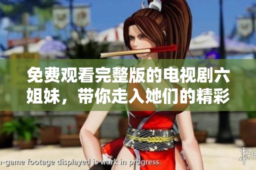 免费观看完整版的电视剧六姐妹，带你走入她们的精彩故事世界