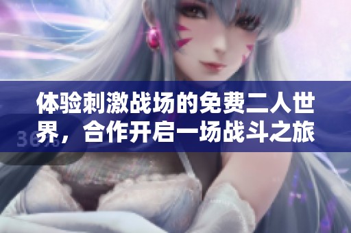 体验刺激战场的免费二人世界，合作开启一场战斗之旅！