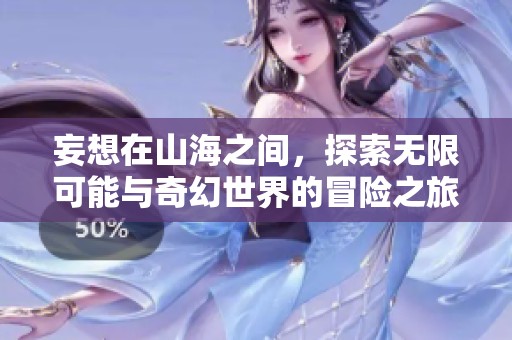 妄想在山海之间，探索无限可能与奇幻世界的冒险之旅