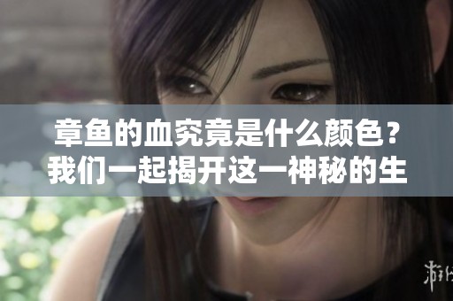 章鱼的血究竟是什么颜色？我们一起揭开这一神秘的生物特征。