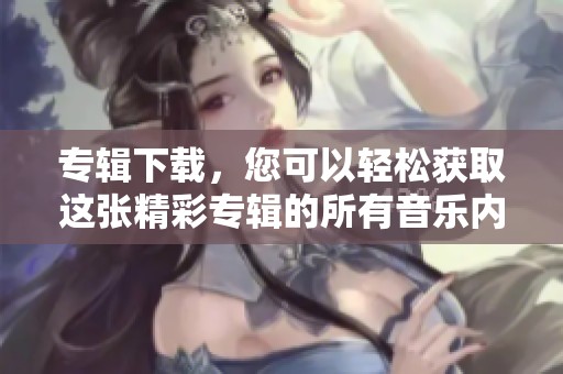 专辑下载，您可以轻松获取这张精彩专辑的所有音乐内容。