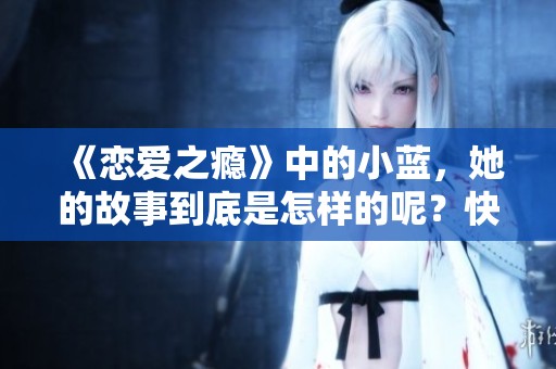 《恋爱之瘾》中的小蓝，她的故事到底是怎样的呢？快来一起了解吧！