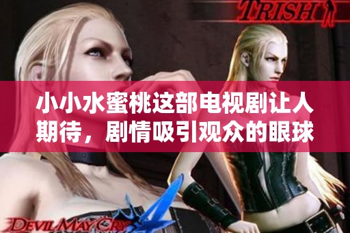 小小水蜜桃这部电视剧让人期待，剧情吸引观众的眼球与心灵