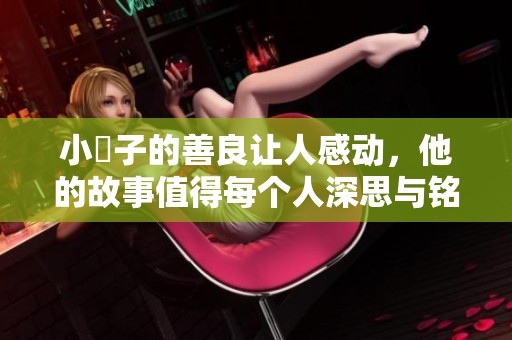 小峓子的善良让人感动，他的故事值得每个人深思与铭记