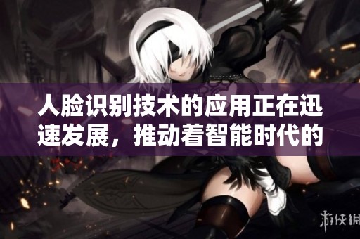 人脸识别技术的应用正在迅速发展，推动着智能时代的到来。