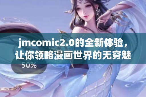 jmcomic2.0的全新体验，让你领略漫画世界的无穷魅力