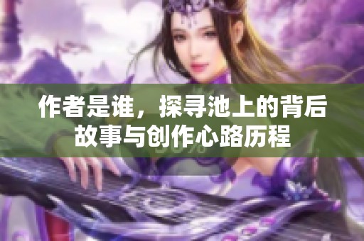 作者是谁，探寻池上的背后故事与创作心路历程