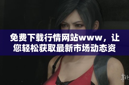 免费下载行情网站www，让您轻松获取最新市场动态资讯