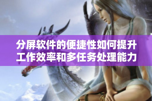 分屏软件的便捷性如何提升工作效率和多任务处理能力新探讨