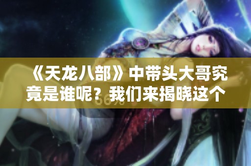 《天龙八部》中带头大哥究竟是谁呢？我们来揭晓这个谜底。
