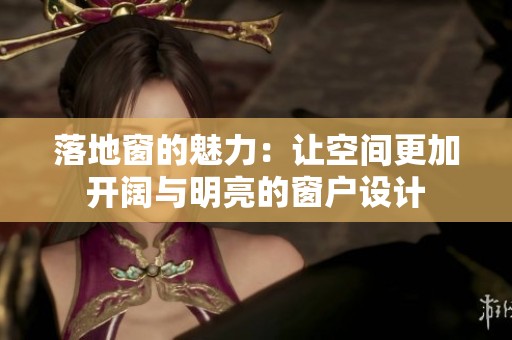 落地窗的魅力：让空间更加开阔与明亮的窗户设计
