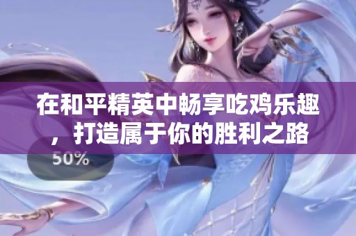 在和平精英中畅享吃鸡乐趣，打造属于你的胜利之路