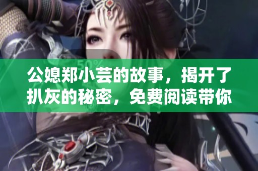 公媳郑小芸的故事，揭开了扒灰的秘密，免费阅读带你探索其中的真相