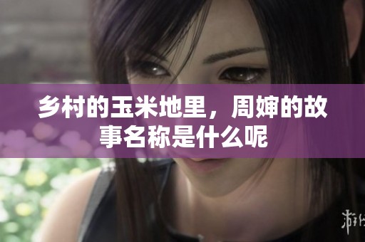 乡村的玉米地里，周婶的故事名称是什么呢