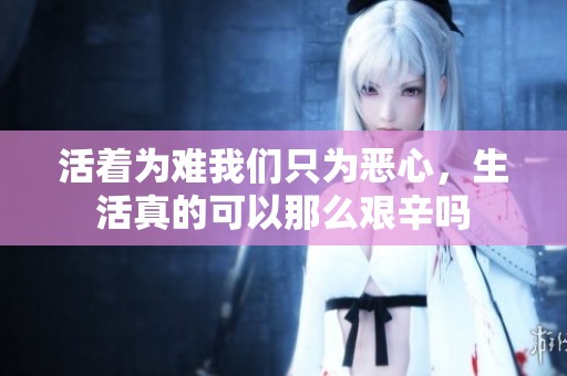 活着为难我们只为恶心，生活真的可以那么艰辛吗