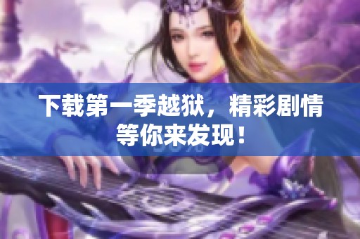 下载第一季越狱，精彩剧情等你来发现！