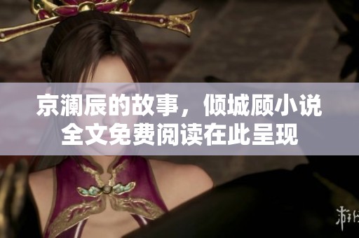 京澜辰的故事，倾城顾小说全文免费阅读在此呈现