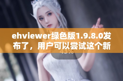 ehviewer绿色版1.9.8.0发布了，用户可以尝试这个新版本的应用程序。