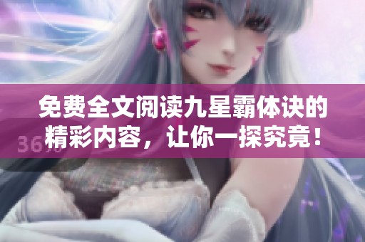 免费全文阅读九星霸体诀的精彩内容，让你一探究竟！