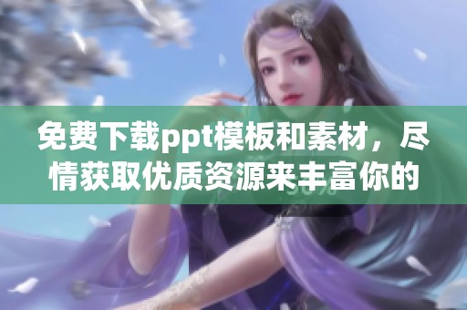免费下载ppt模板和素材，尽情获取优质资源来丰富你的演示内容