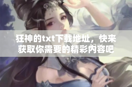 狂神的txt下载地址，快来获取你需要的精彩内容吧