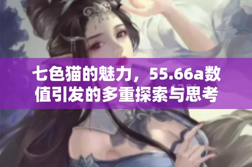七色猫的魅力，55.66a数值引发的多重探索与思考