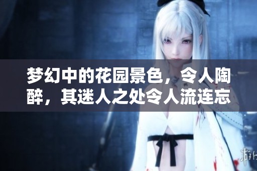 梦幻中的花园景色，令人陶醉，其迷人之处令人流连忘返
