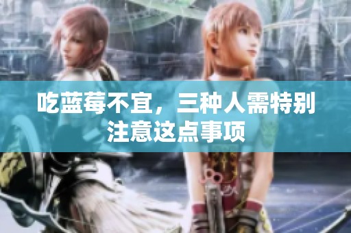 吃蓝莓不宜，三种人需特别注意这点事项