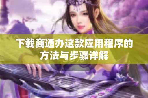 下载商通办这款应用程序的方法与步骤详解