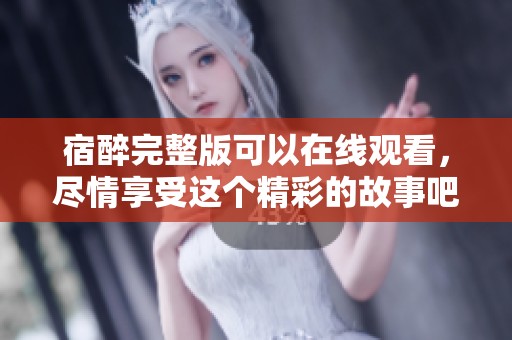宿醉完整版可以在线观看，尽情享受这个精彩的故事吧