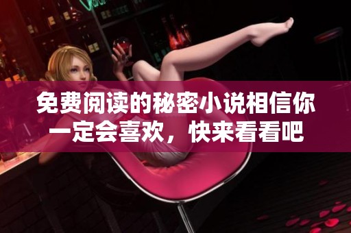 免费阅读的秘密小说相信你一定会喜欢，快来看看吧