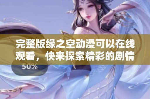 完整版缘之空动漫可以在线观看，快来探索精彩的剧情吧