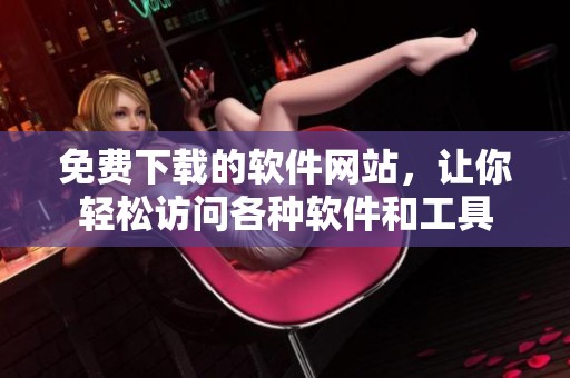 免费下载的软件网站，让你轻松访问各种软件和工具