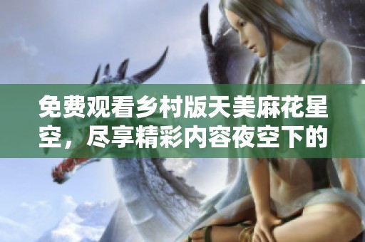 免费观看乡村版天美麻花星空，尽享精彩内容夜空下的欢乐演出