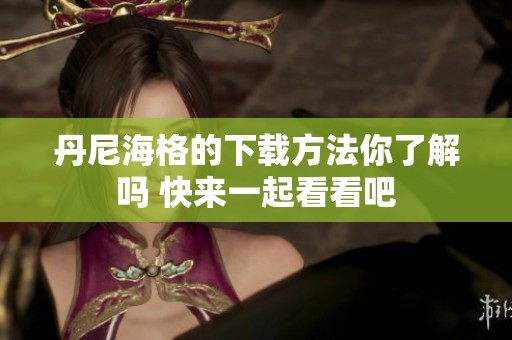 丹尼海格的下载方法你了解吗 快来一起看看吧