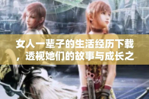 女人一辈子的生活经历下载，透视她们的故事与成长之路