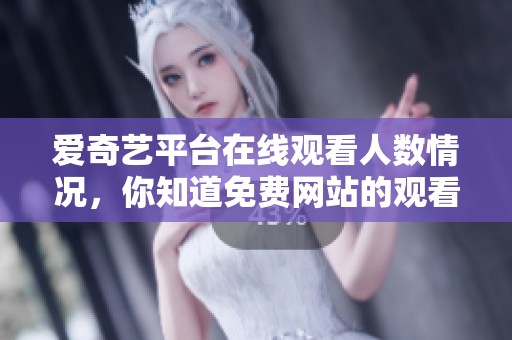 爱奇艺平台在线观看人数情况，你知道免费网站的观看数据吗