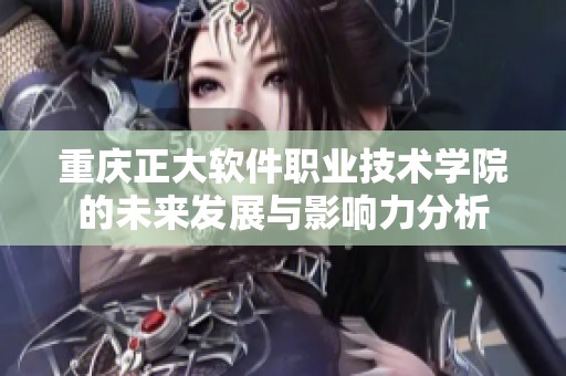 重庆正大软件职业技术学院的未来发展与影响力分析