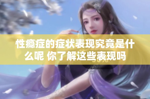性瘾症的症状表现究竟是什么呢 你了解这些表现吗