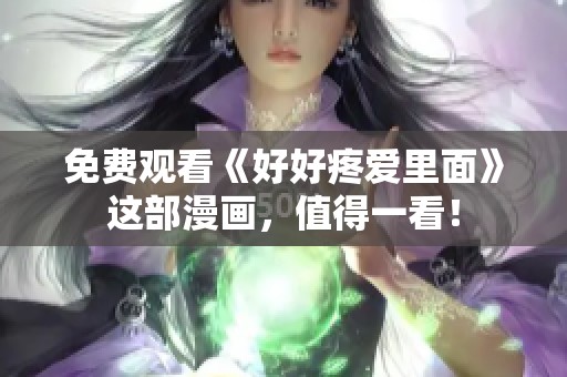 免费观看《好好疼爱里面》这部漫画，值得一看！