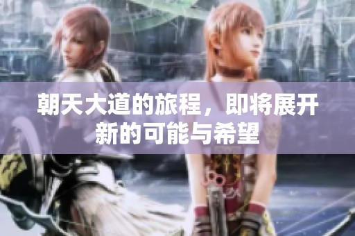 朝天大道的旅程，即将展开新的可能与希望