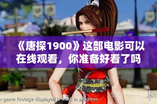 《唐探1900》这部电影可以在线观看，你准备好看了吗？