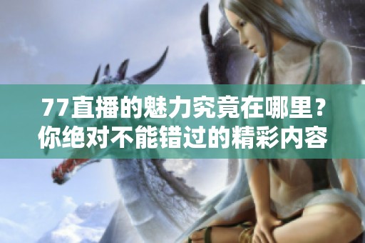 77直播的魅力究竟在哪里？你绝对不能错过的精彩内容！
